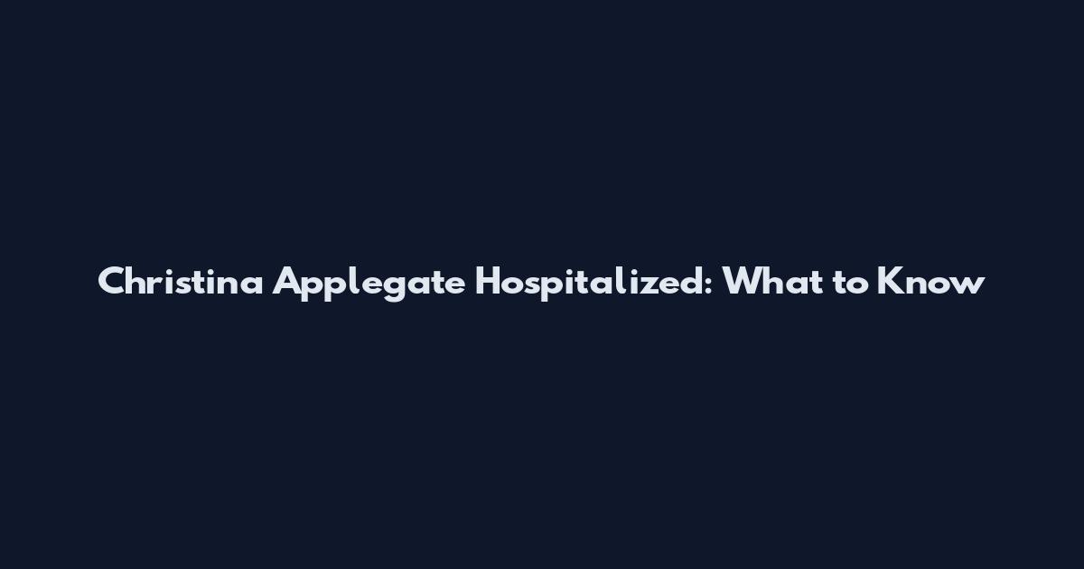 Christina Applegate Hospitalized: What to Know