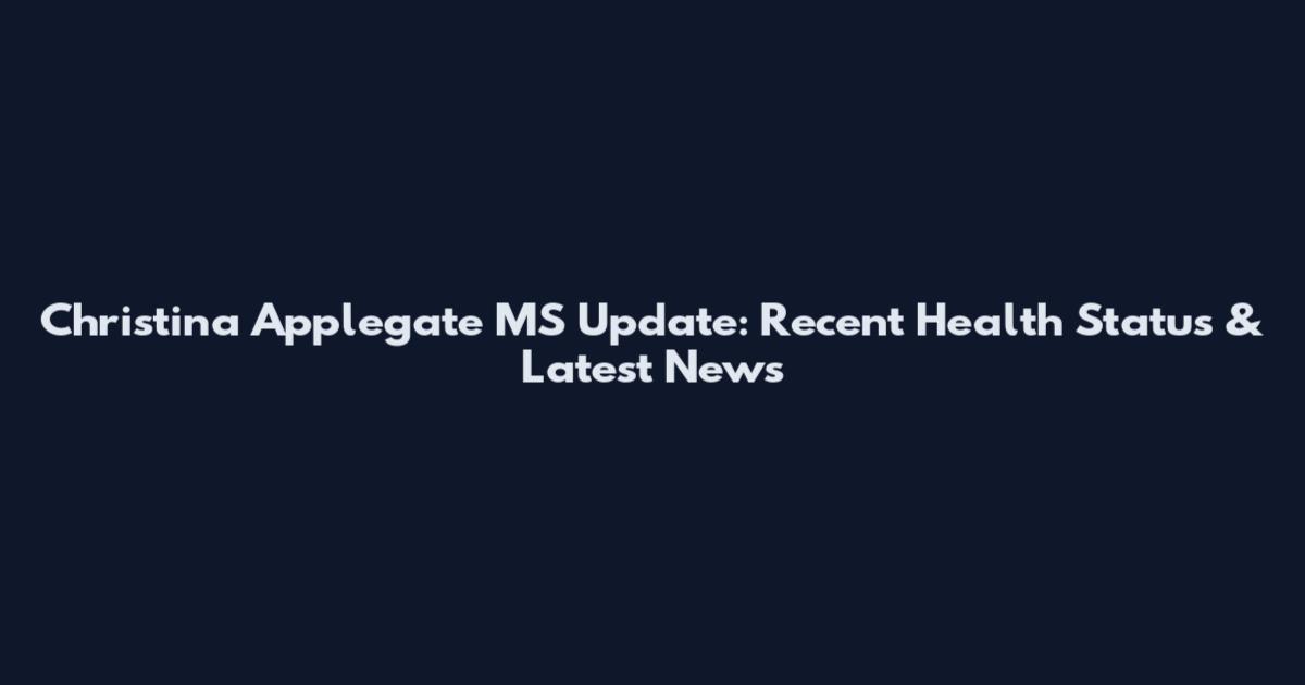 Christina Applegate MS Update: Recent Health Status & Latest News