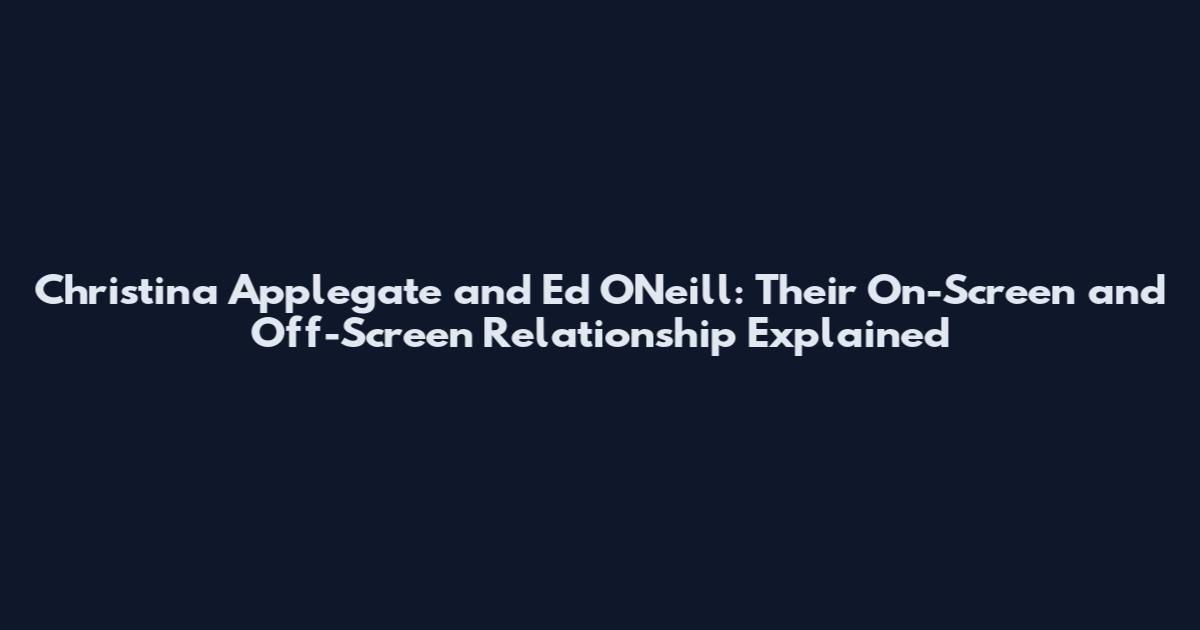 Christina Applegate and Ed O'Neill: Their On-Screen and Off-Screen Relationship Explained