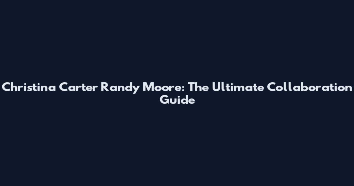 Christina Carter Randy Moore: The Ultimate Collaboration Guide