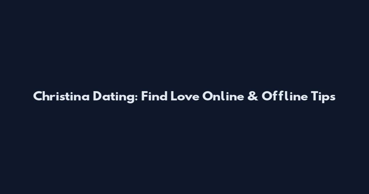 Christina Dating: Find Love Online & Offline Tips