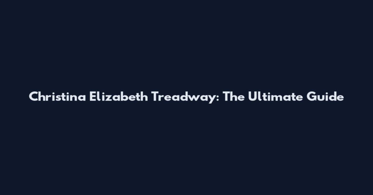Christina Elizabeth Treadway: The Ultimate Guide