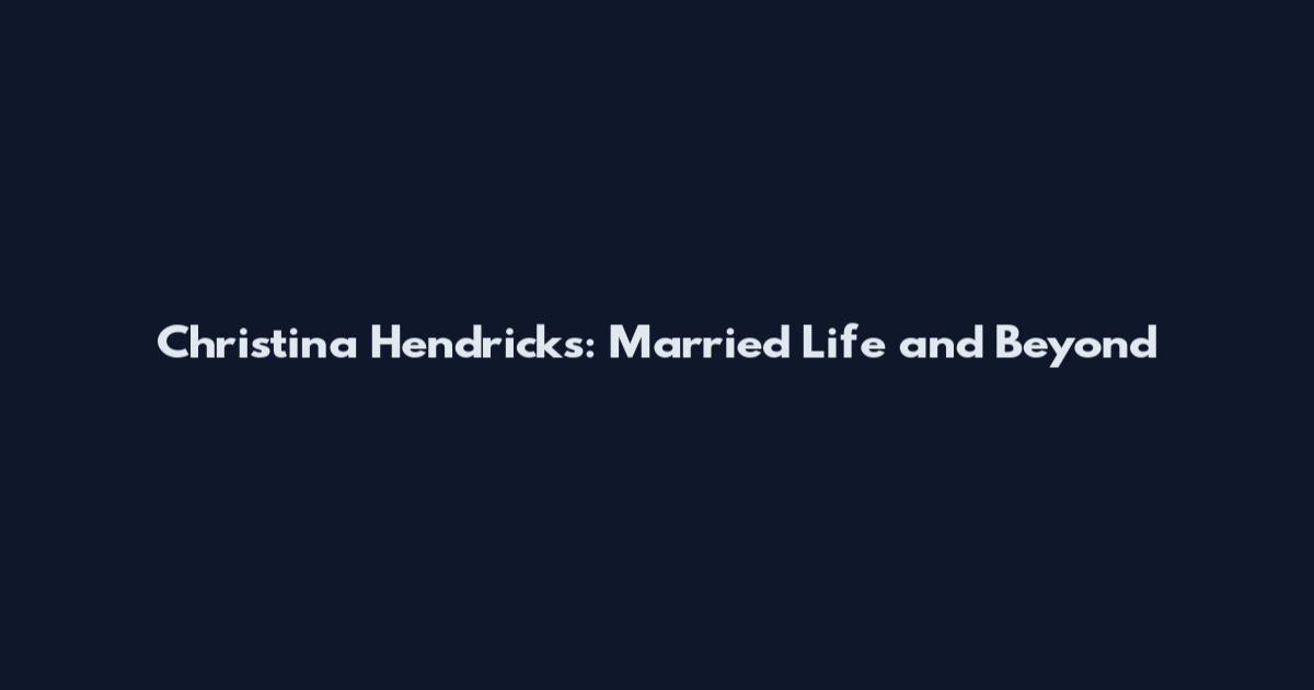 Christina Hendricks: Married Life and Beyond