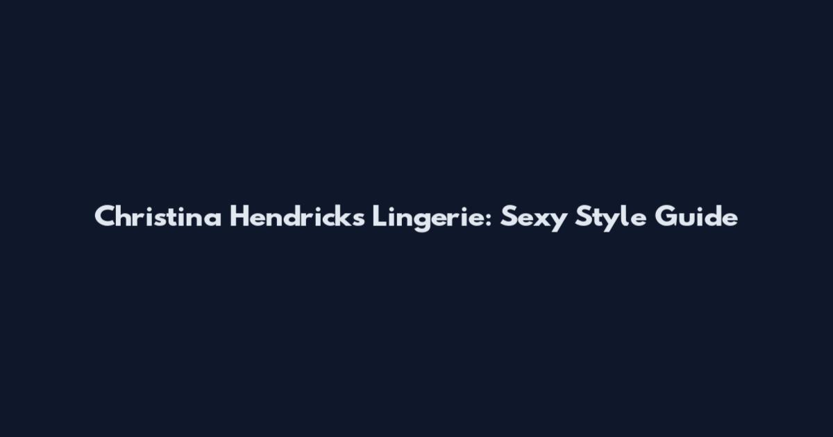 Christina Hendricks Lingerie: Sexy Style Guide