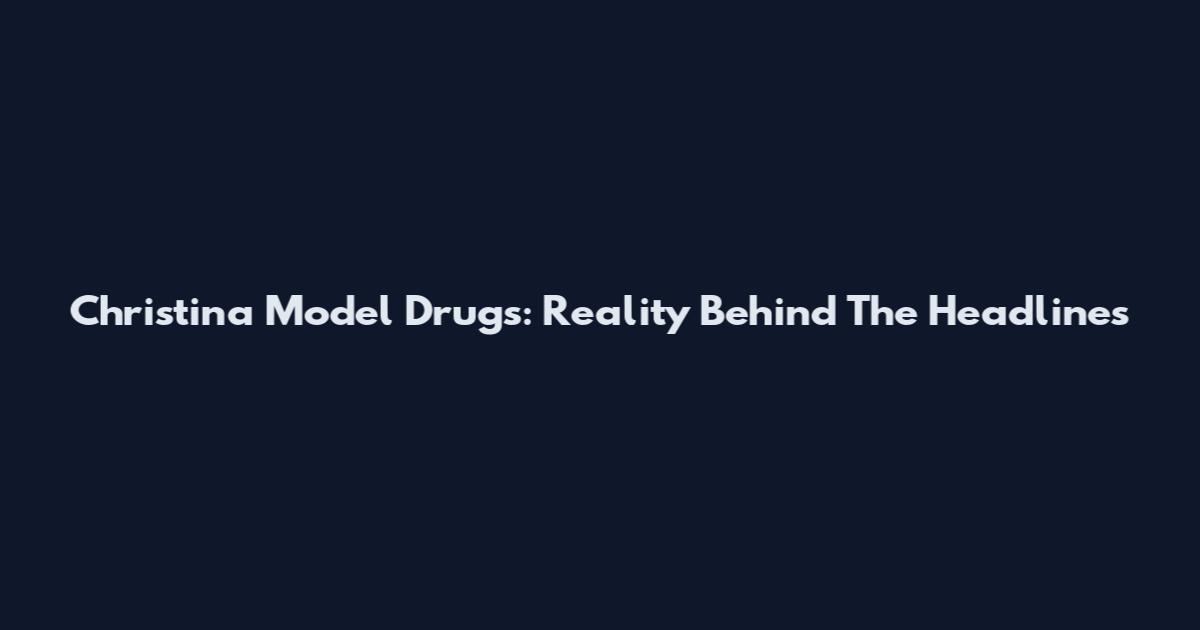 Christina Model Drugs: Reality Behind The Headlines