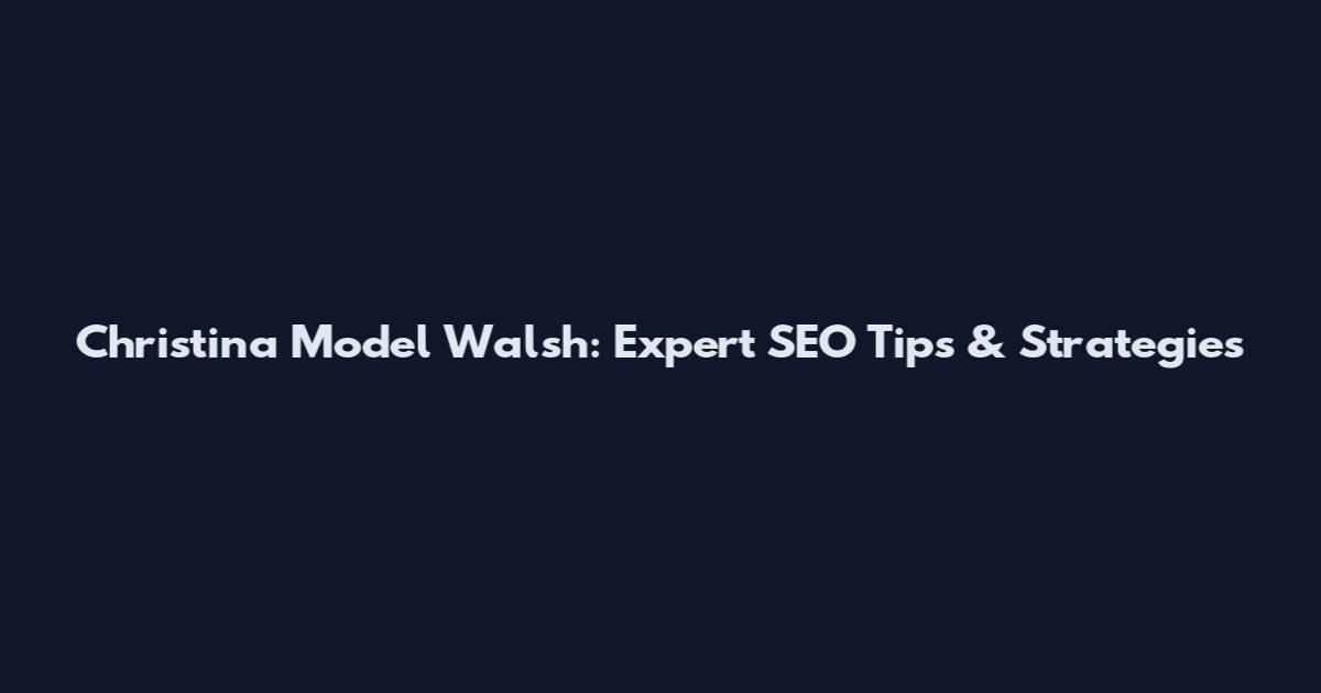Christina Model Walsh: Expert SEO Tips & Strategies