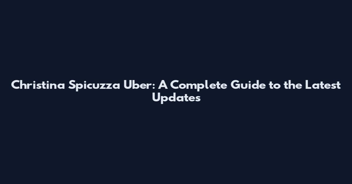 Christina Spicuzza Uber: A Complete Guide to the Latest Updates