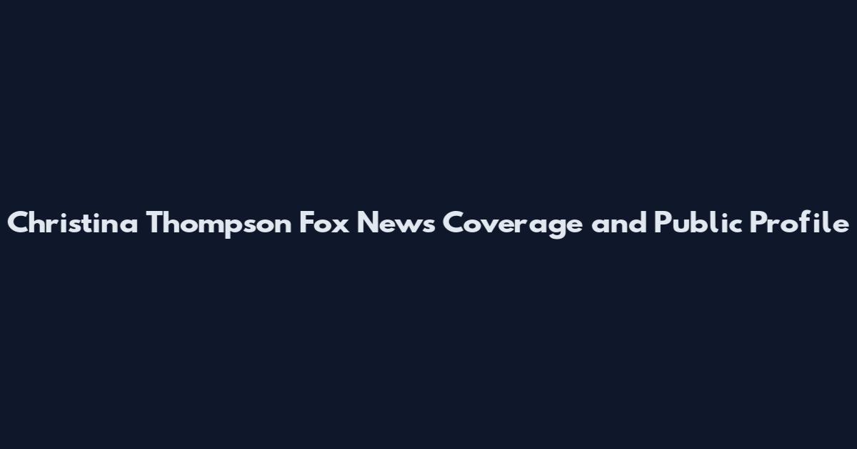 Christina Thompson Fox News Coverage and Public Profile