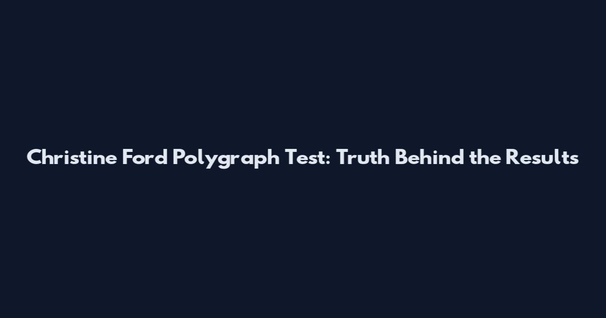 Christine Ford Polygraph Test: Truth Behind the Results
