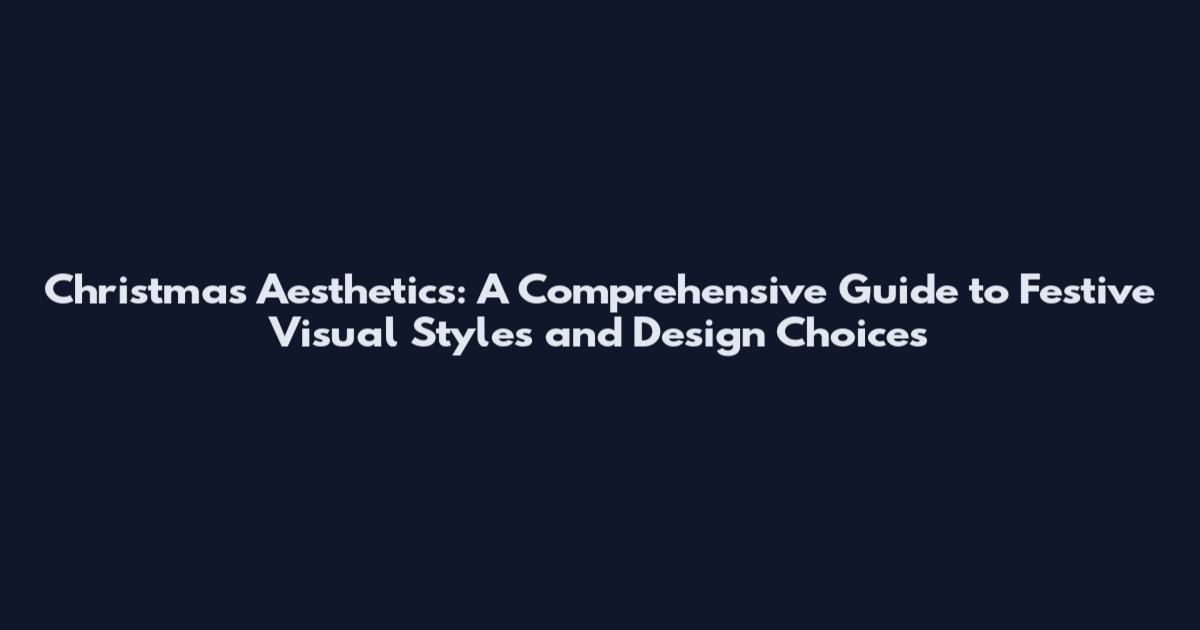 Christmas Aesthetics: A Comprehensive Guide to Festive Visual Styles and Design Choices