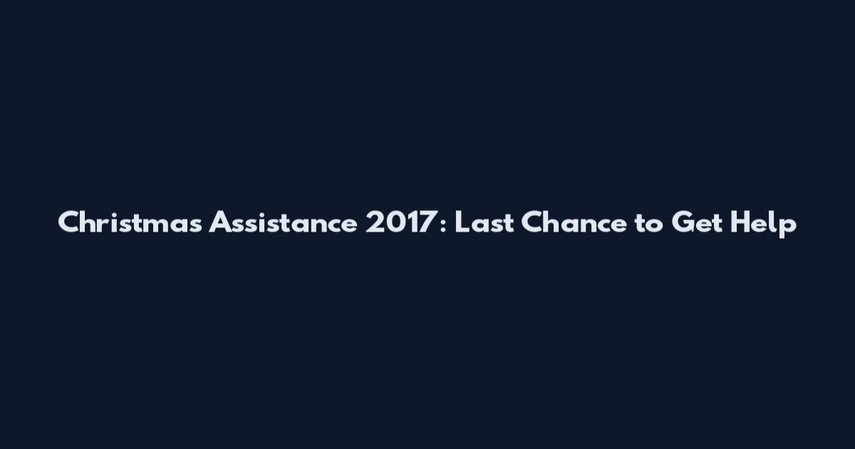 Christmas Assistance 2017: Last Chance to Get Help