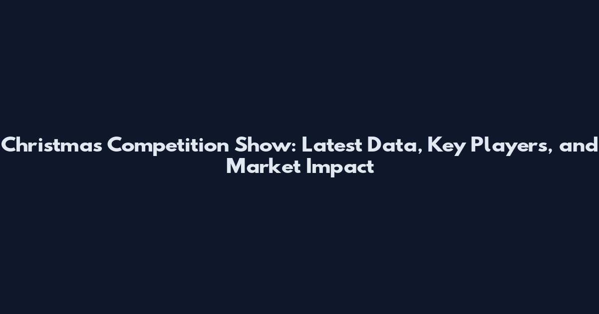 Christmas Competition Show: Latest Data, Key Players, and Market Impact