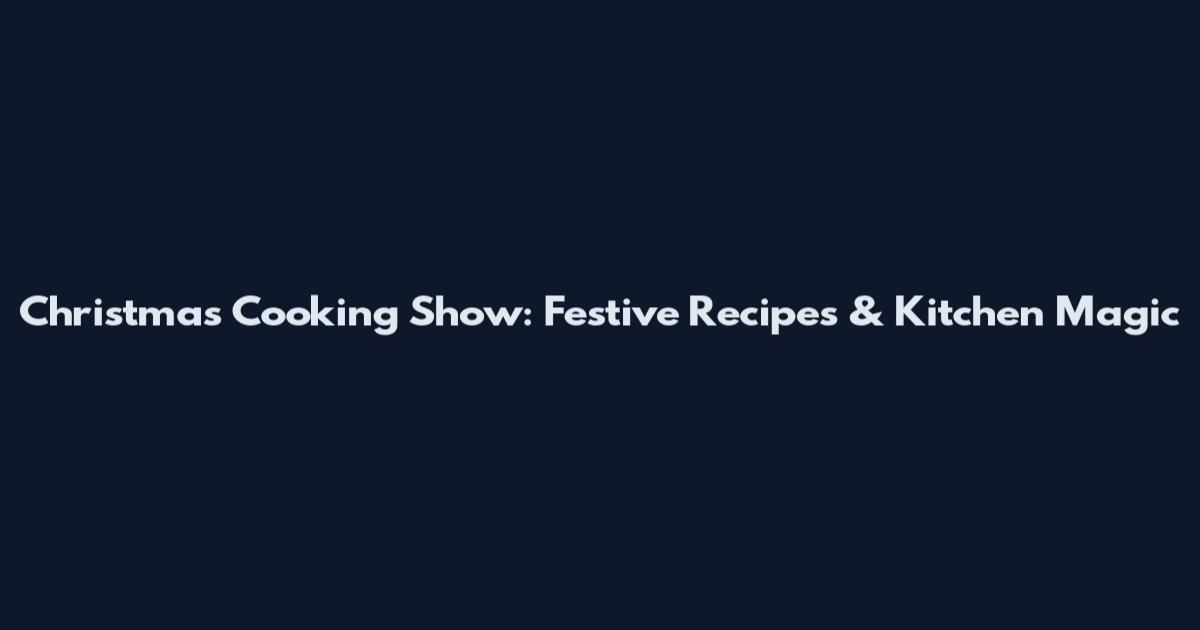 Christmas Cooking Show: Festive Recipes & Kitchen Magic