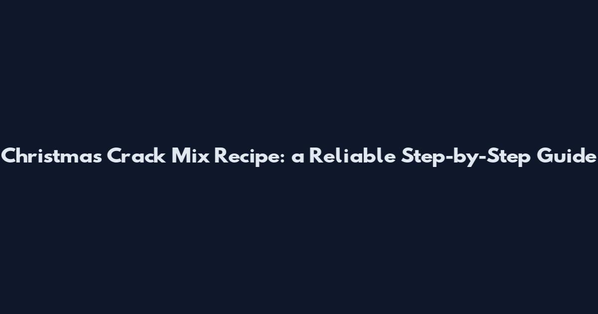 Christmas Crack Mix Recipe: a Reliable Step-by-Step Guide