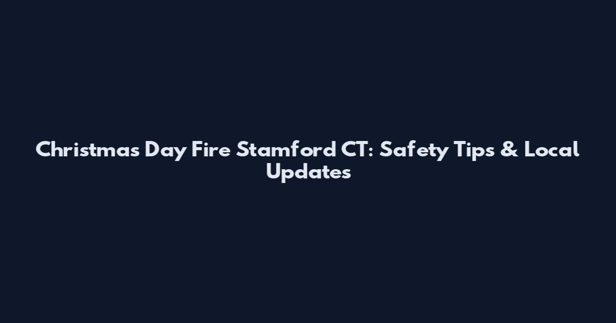Christmas Day Fire Stamford CT: Safety Tips & Local Updates