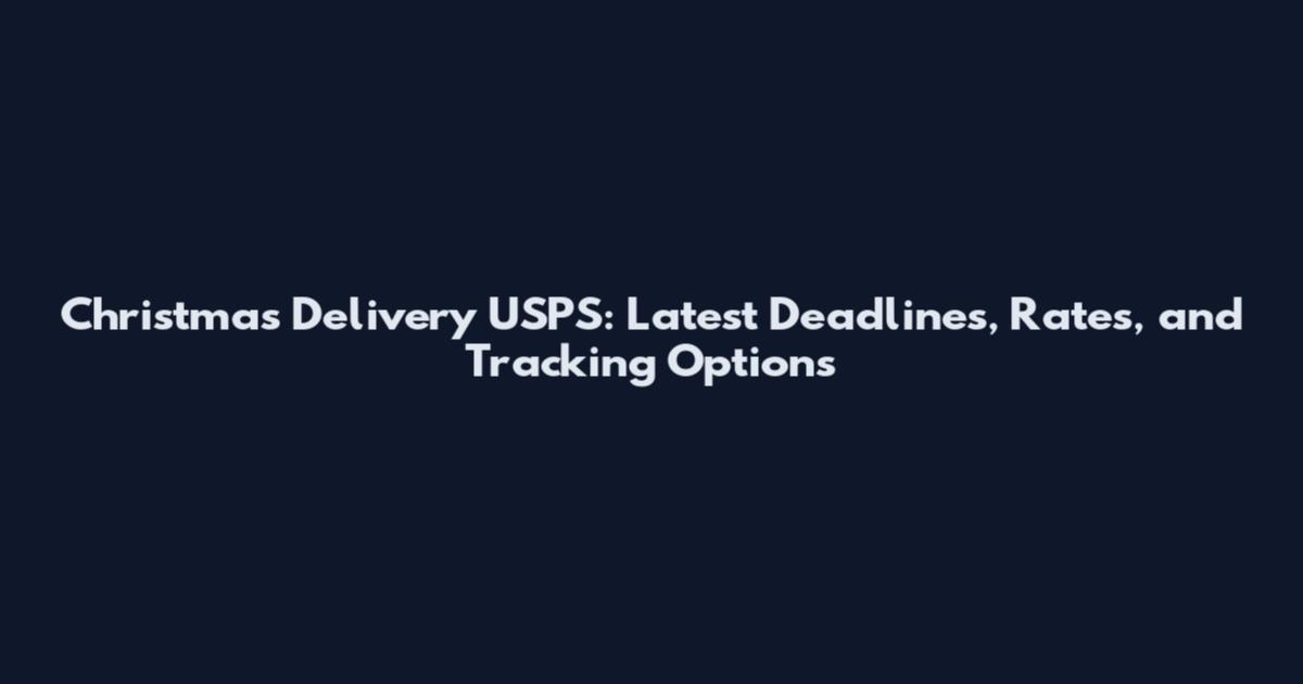 Christmas Delivery USPS: Latest Deadlines, Rates, and Tracking Options
