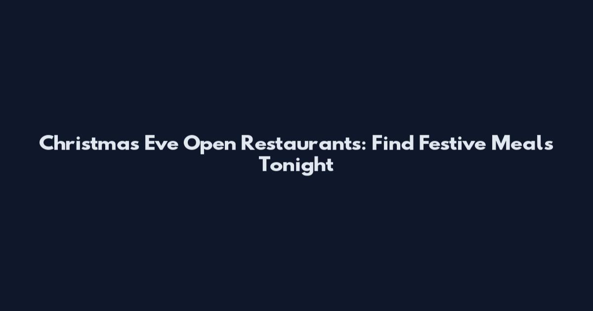Christmas Eve Open Restaurants: Find Festive Meals Tonight