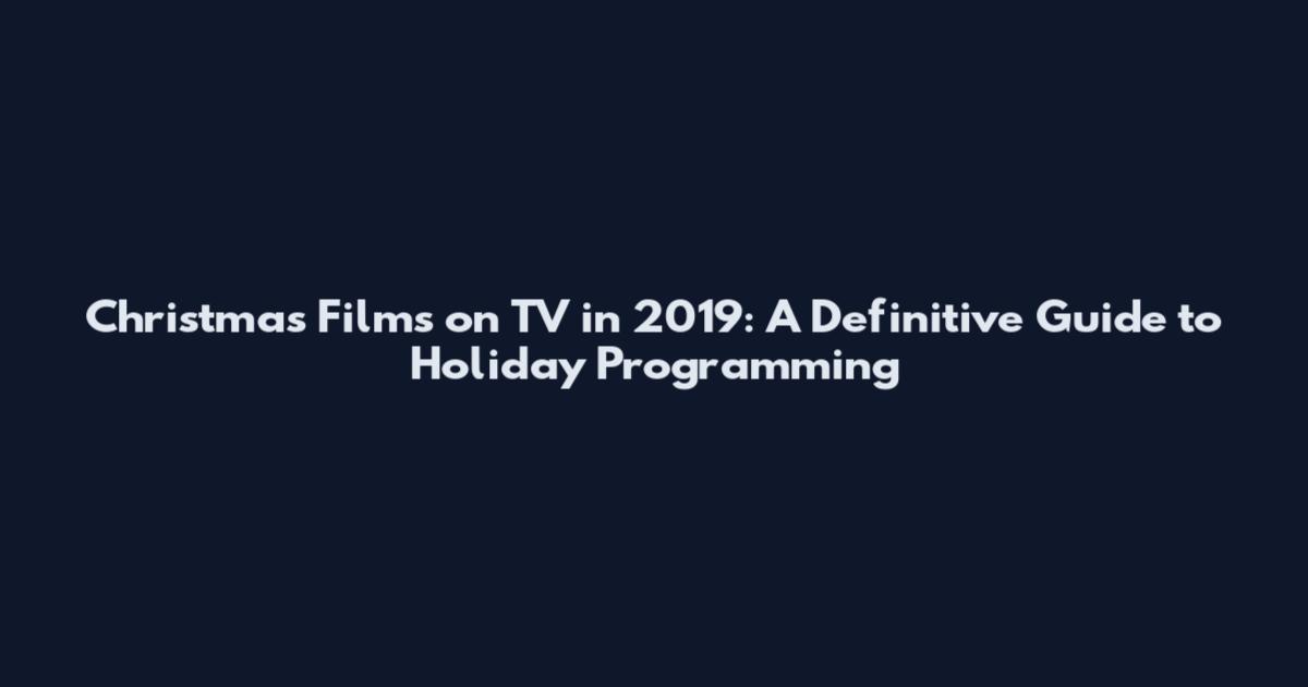 Christmas Films on TV in 2019: A Definitive Guide to Holiday Programming