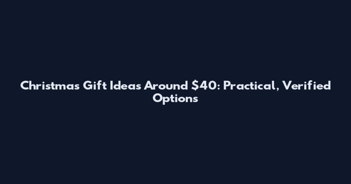 Christmas Gift Ideas Around $40: Practical, Verified Options