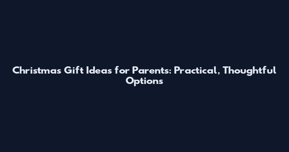 Christmas Gift Ideas for Parents: Practical, Thoughtful Options