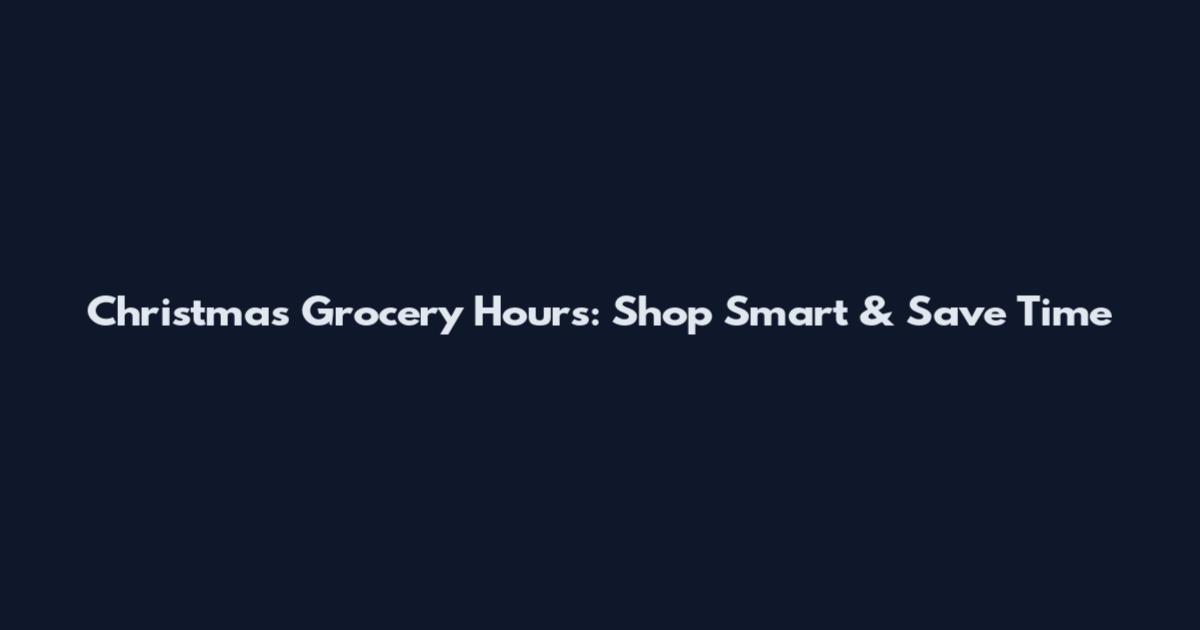 Christmas Grocery Hours: Shop Smart & Save Time