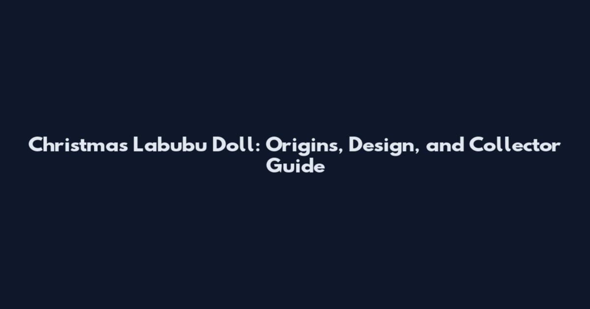 Christmas Labubu Doll: Origins, Design, and Collector Guide