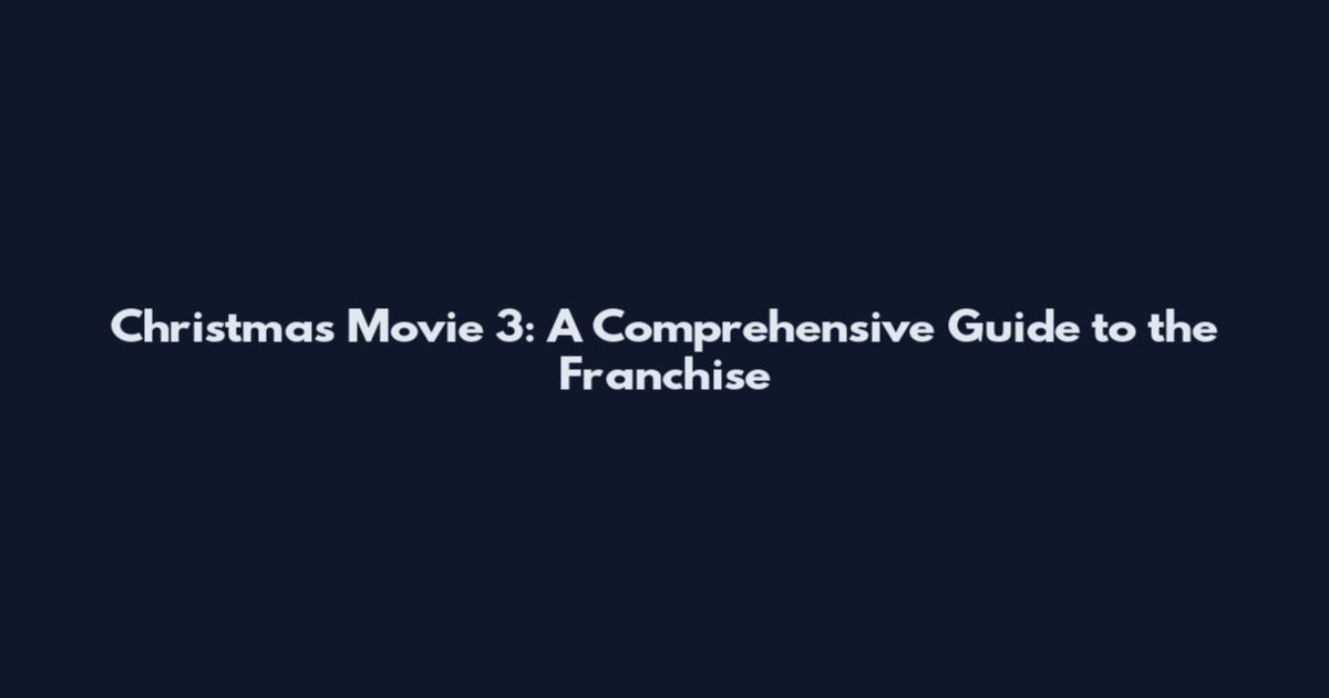 Christmas Movie 3: A Comprehensive Guide to the Franchise