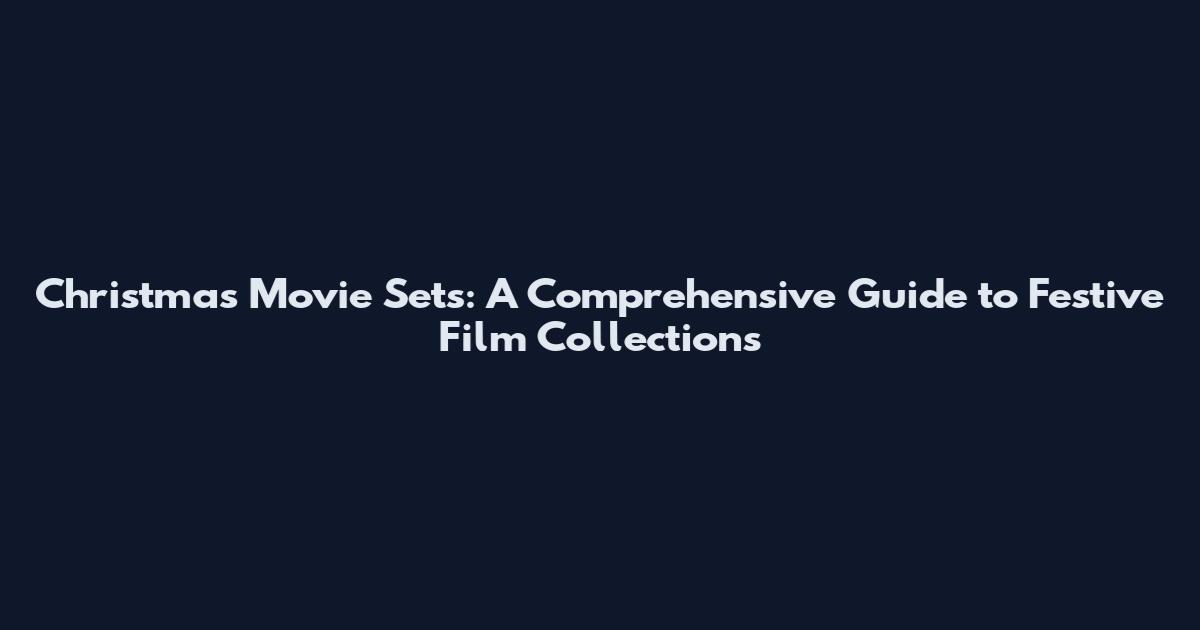 Christmas Movie Sets: A Comprehensive Guide to Festive Film Collections