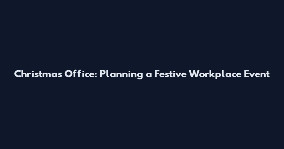 Christmas Office: Planning a Festive Workplace Event