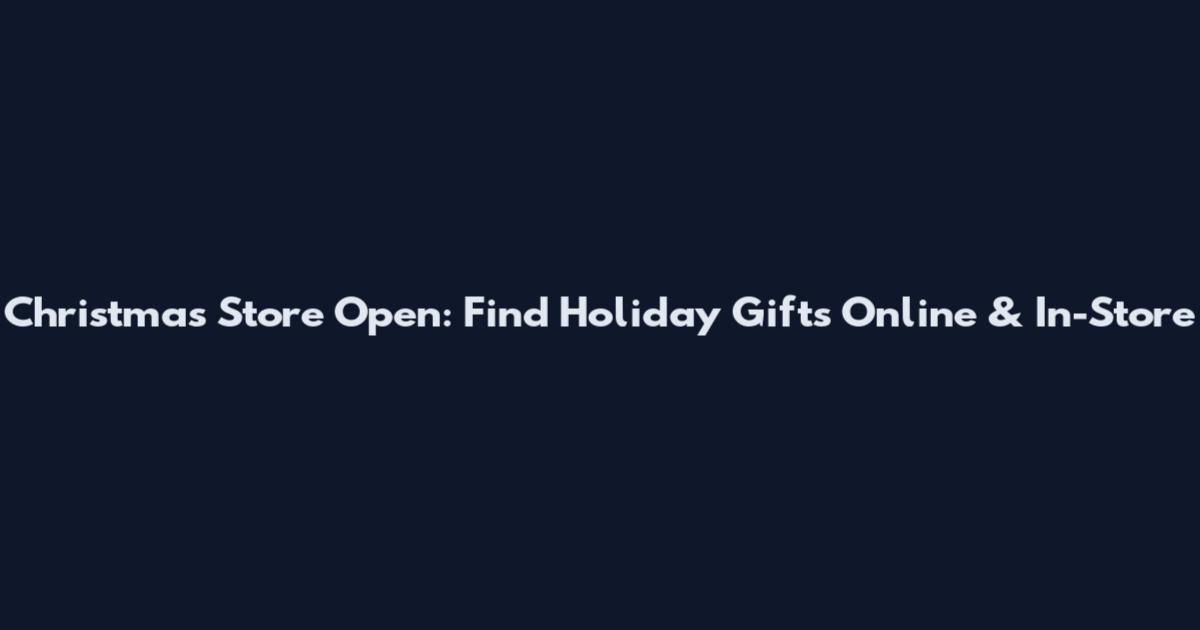 Christmas Store Open: Find Holiday Gifts Online & In-Store