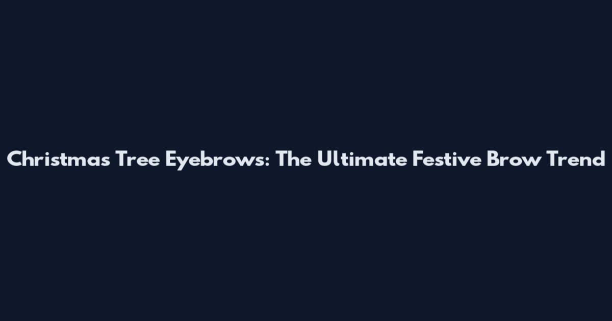 Christmas Tree Eyebrows: The Ultimate Festive Brow Trend
