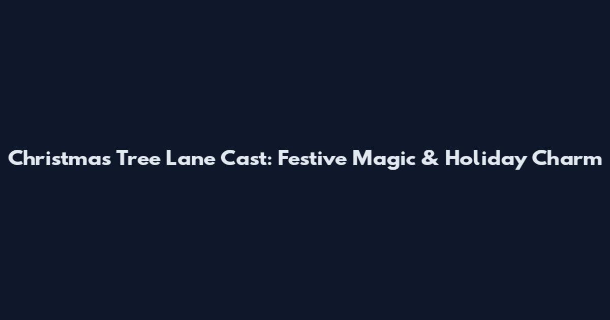 Christmas Tree Lane Cast: Festive Magic & Holiday Charm