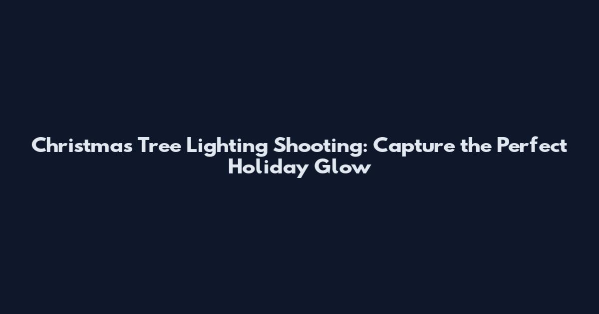 Christmas Tree Lighting Shooting: Capture the Perfect Holiday Glow