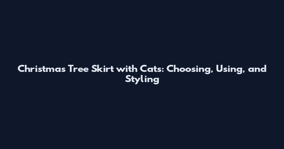 Christmas Tree Skirt with Cats: Choosing, Using, and Styling