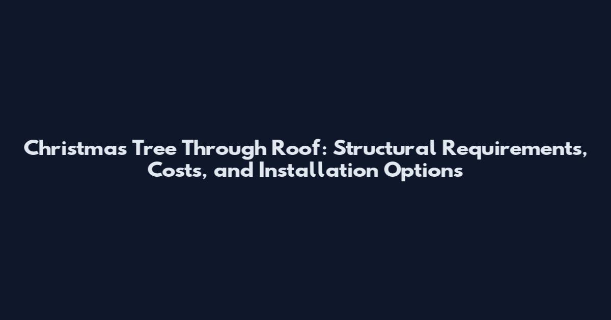 Christmas Tree Through Roof: Structural Requirements, Costs, and Installation Options