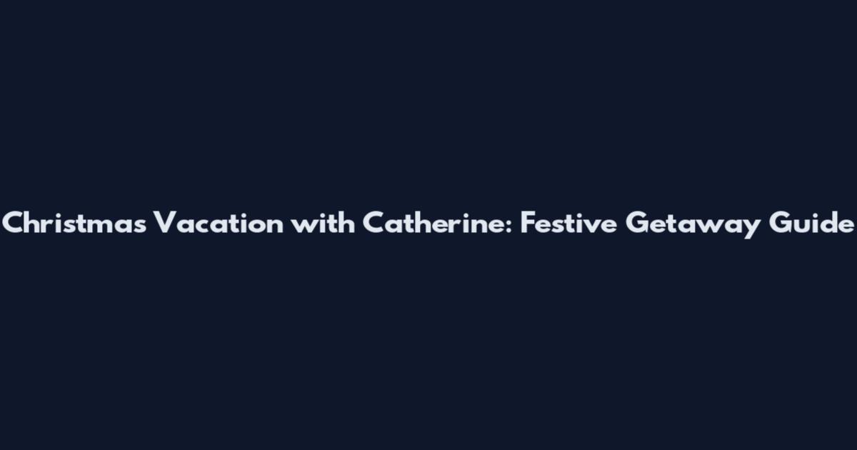 Christmas Vacation with Catherine: Festive Getaway Guide