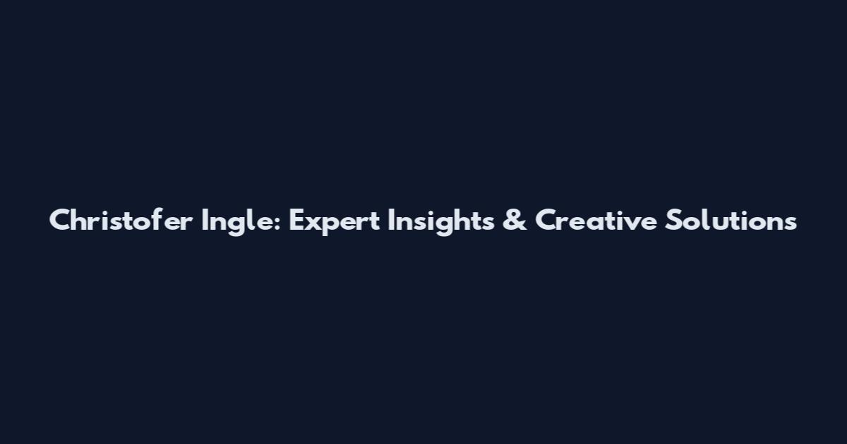 Christofer Ingle: Expert Insights & Creative Solutions