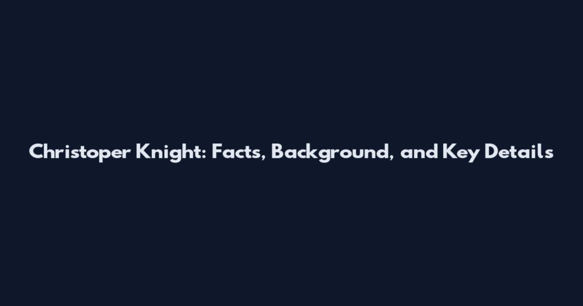 Christoper Knight: Facts, Background, and Key Details