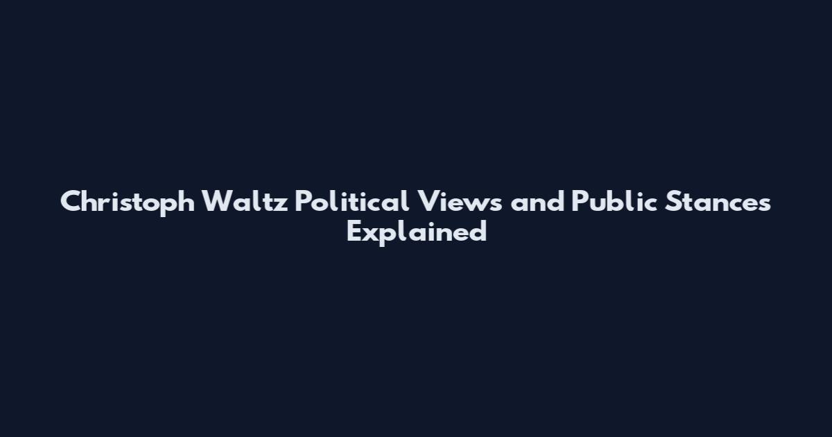 Christoph Waltz Political Views and Public Stances Explained