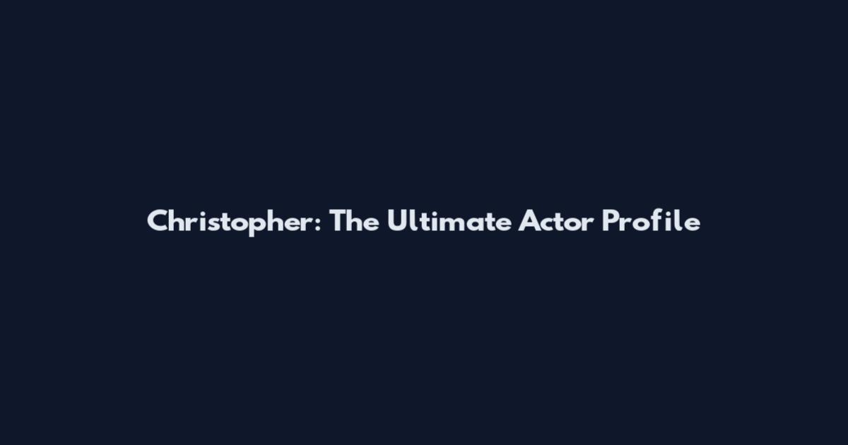 Christopher: The Ultimate Actor Profile