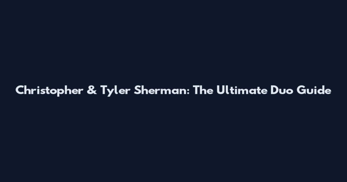 Christopher & Tyler Sherman: The Ultimate Duo Guide