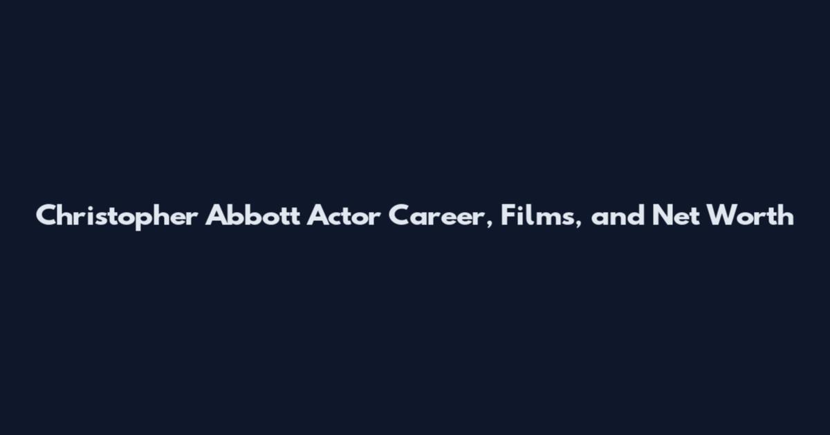 Christopher Abbott Actor Career, Films, and Net Worth