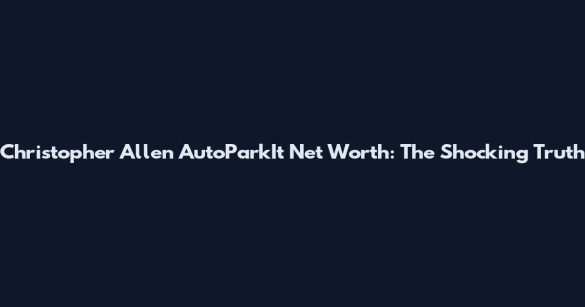 Christopher Allen AutoParkIt Net Worth: The Shocking Truth