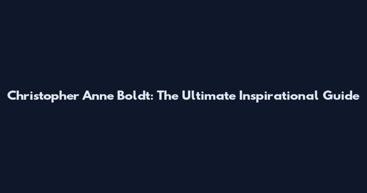 Christopher Anne Boldt: The Ultimate Inspirational Guide