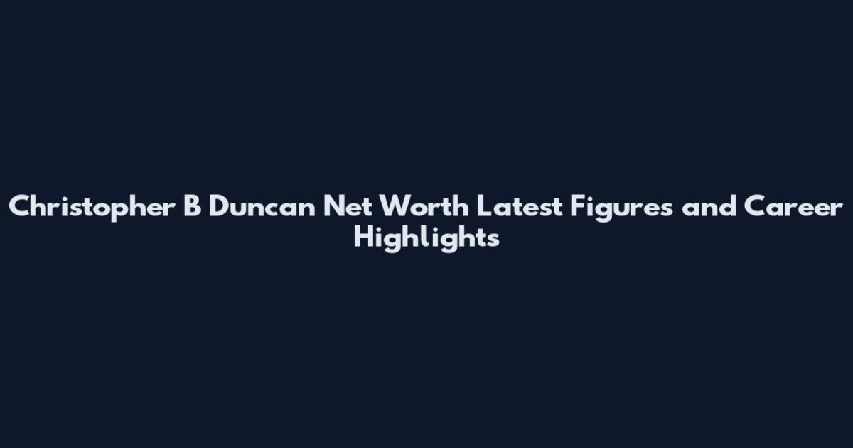Christopher B Duncan Net Worth Latest Figures and Career Highlights