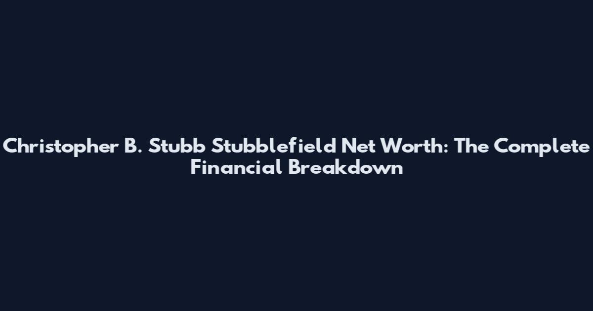 Christopher B. Stubb Stubblefield Net Worth: The Complete Financial Breakdown