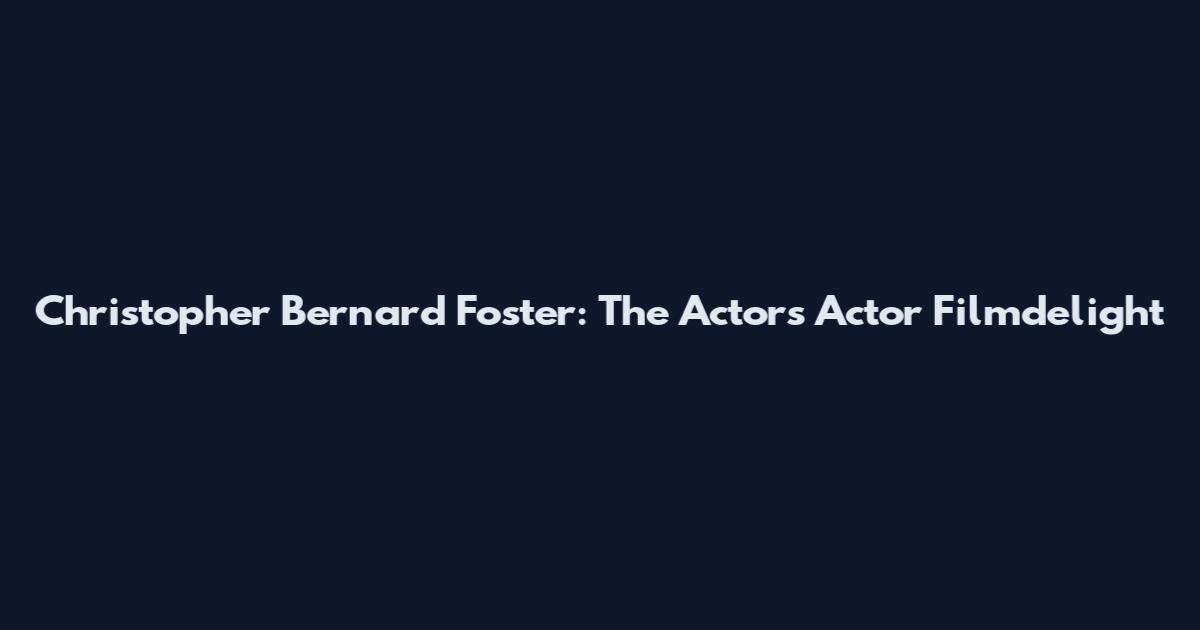 Christopher Bernard Foster: The Actor's Actor Filmdelight