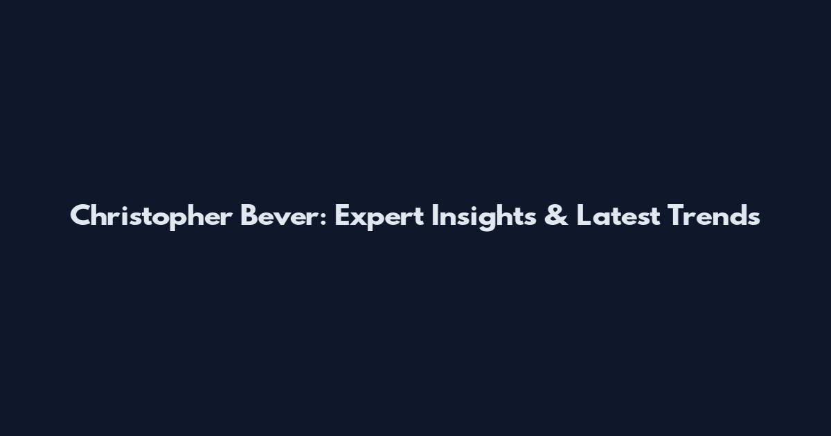 Christopher Bever: Expert Insights & Latest Trends