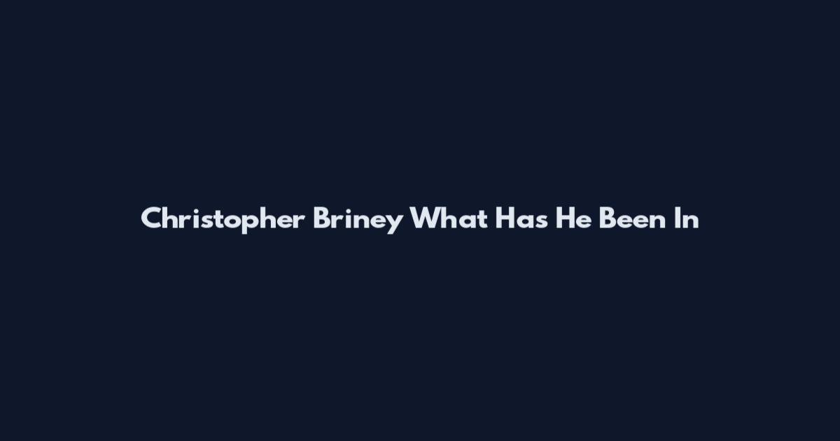 Christopher Briney What Has He Been In