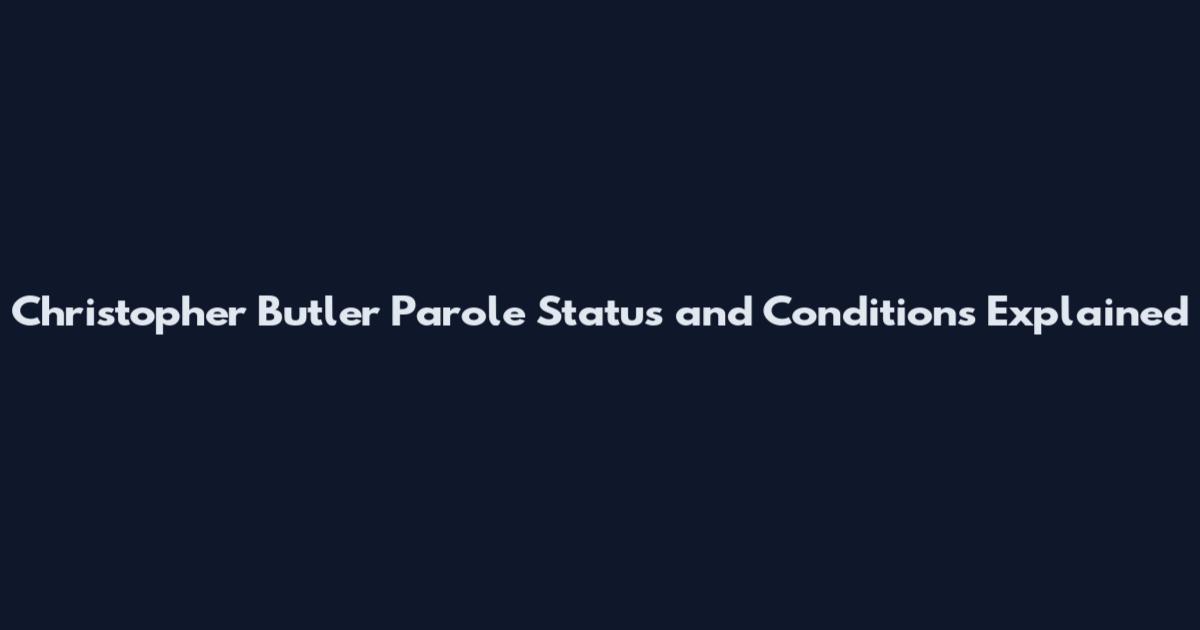 Christopher Butler Parole Status and Conditions Explained